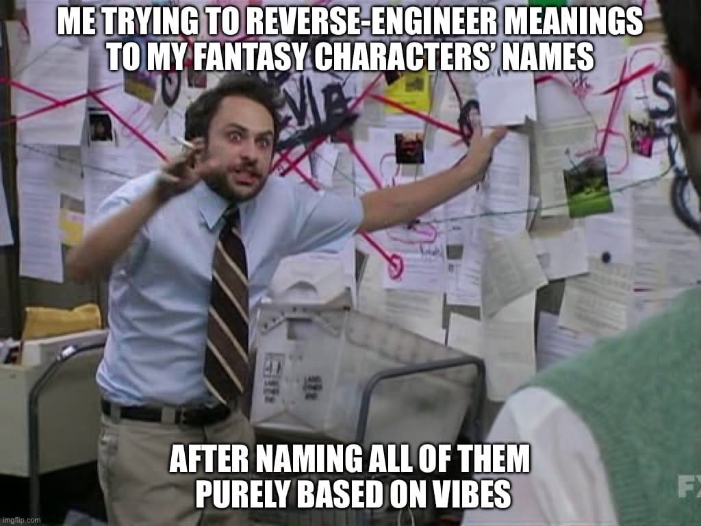 meme using the conspiracy theory guy template, with top text saying "me trying to reverse-engineer meanings to my fantasy characters names" and bottom text saying "after naming all of them purely based on vibes"